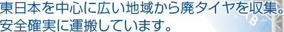 東日本を中心に広い地域から廃タイヤを収集。安全確実に運搬しています。