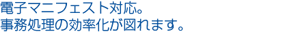 電子マニフェスト対応。事務処理の効率化が図れます。